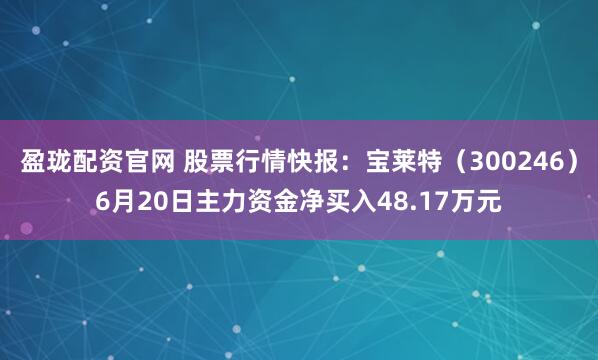 盈珑配资官网 股票行情快报：宝莱特（300246）6月20日主力资金净买入48.17万元