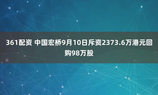 361配资 中国宏桥9月10日斥资2373.6万港元回购98万股