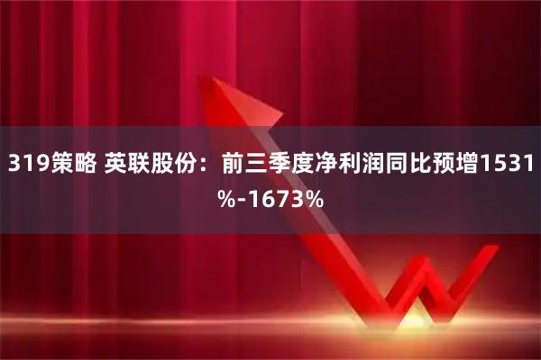 319策略 英联股份:前三季度净利润同比预增1531%-1673%