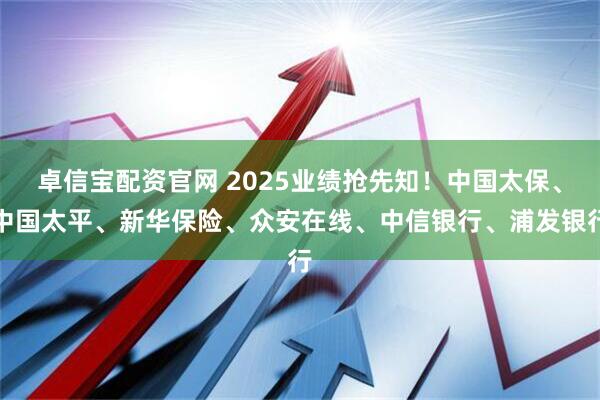 卓信宝配资官网 2025业绩抢先知！中国太保、中国太平、新华保险、众安在线、中信银行、浦发银行