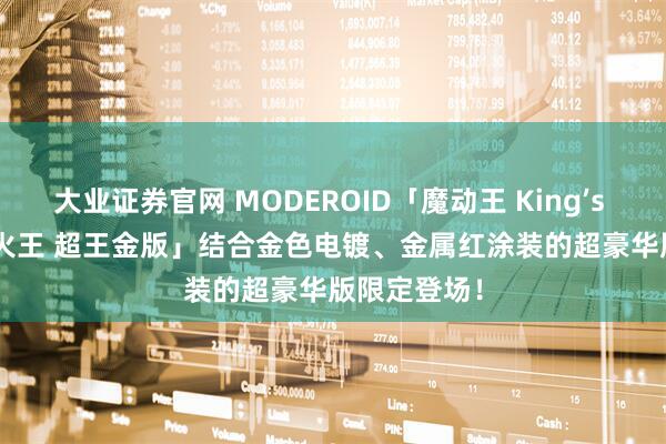 大业证券官网 MODEROID「魔动王 King’s Style 无敌火王 超王金版」结合金色电镀、金属红涂装的超豪华版限定登场!